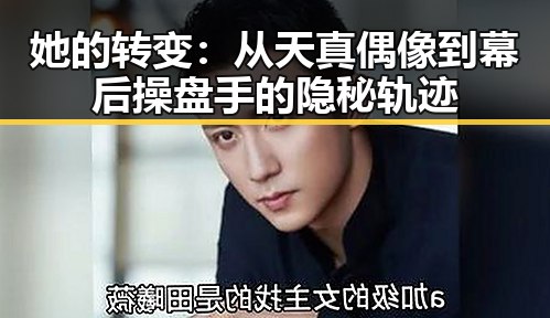 她的转变：从天真偶像到幕后操盘手的隐秘轨迹