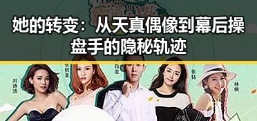 她的转变：从天真偶像到幕后操盘手的隐秘轨迹
