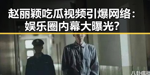 赵丽颖吃瓜视频引爆网络：娱乐圈内幕大曝光？