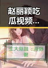 赵丽颖吃瓜视频引爆网络：娱乐圈内幕大曝光？