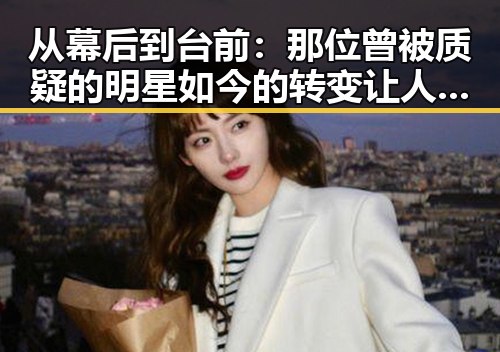从幕后到台前：那位曾被质疑的明星如今的转变让人惊讶