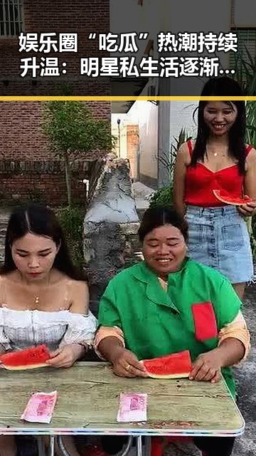 娱乐圈“吃瓜”热潮持续升温：明星私生活逐渐透明化