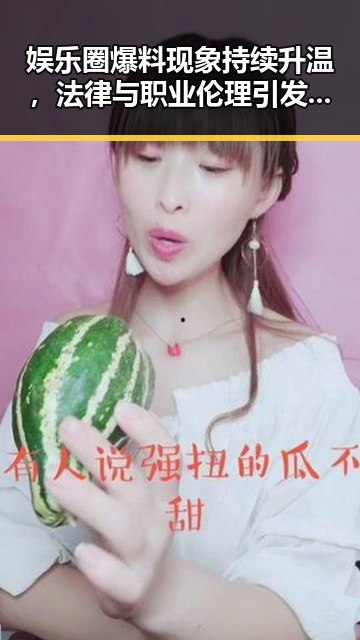 娱乐圈爆料现象持续升温，法律与职业伦理引发讨论