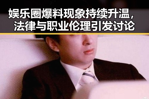 娱乐圈爆料现象持续升温，法律与职业伦理引发讨论