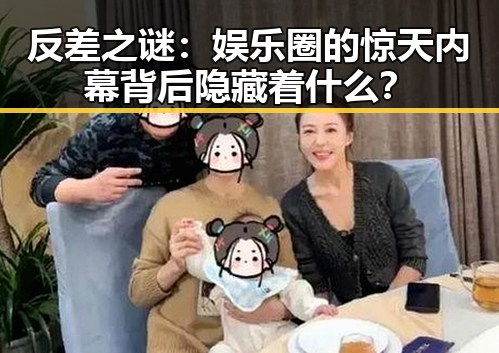 反差之谜：娱乐圈的惊天内幕背后隐藏着什么？