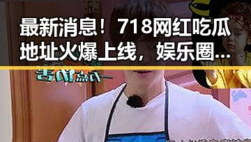 最新消息!718网红吃瓜地址火爆上线,娱乐圈八卦真相大揭秘🎉