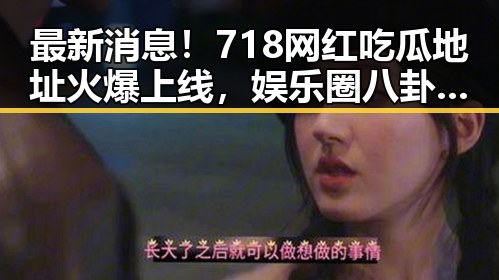 最新消息!718网红吃瓜地址火爆上线,娱乐圈八卦真相大揭秘🎉