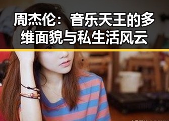 周杰伦：音乐天王的多维面貌与私生活风云