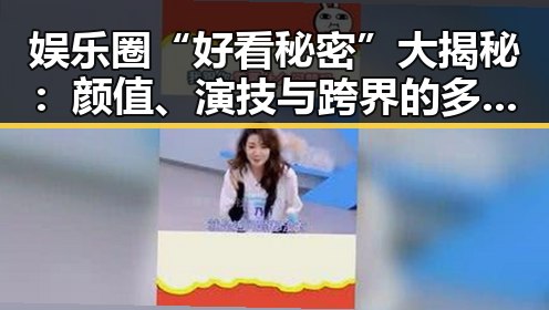 娱乐圈“好看秘密”大揭秘：颜值、演技与跨界的多重较量