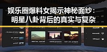 娱乐圈爆料女揭示神秘面纱:明星八卦背后的真实与复杂