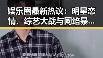 娱乐圈最新热议：明星恋情、综艺大战与网络暴力引发全民讨论