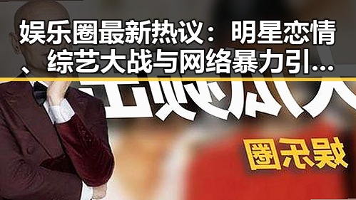 娱乐圈最新热议:明星恋情、综艺大战与网络暴力引发全民讨论