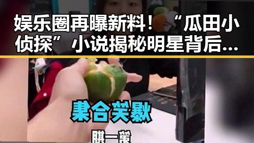 娱乐圈再曝新料!“瓜田小侦探”小说揭秘明星背后鲜为人知的秘密✨