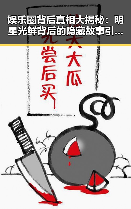 娱乐圈背后真相大揭秘:明星光鲜背后的隐藏故事引发热议