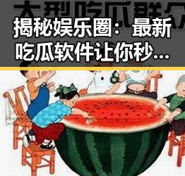 揭秘娱乐圈：最新吃瓜软件让你秒变“圈内人”