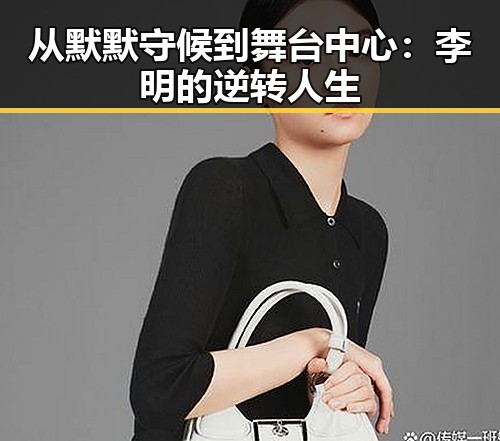 从默默守候到舞台中心:李明的逆转人生